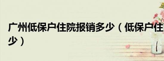 广州低保户住院报销多少（低保户住院报销多少）