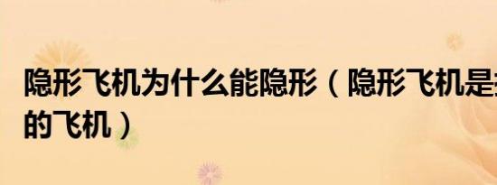 隐形飞机为什么能隐形（隐形飞机是指什么样的飞机）