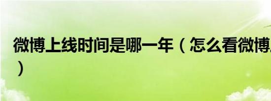 微博上线时间是哪一年（怎么看微博上线时间）