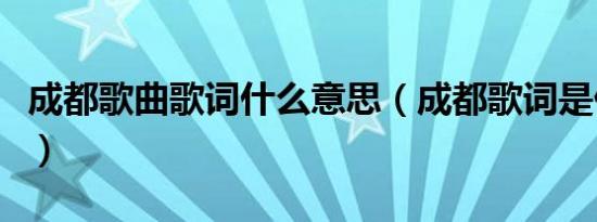 成都歌曲歌词什么意思（成都歌词是什么意思）