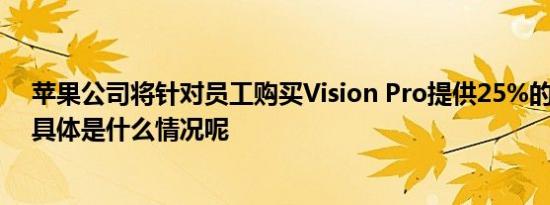苹果公司将针对员工购买Vision Pro提供25%的折扣优惠 具体是什么情况呢