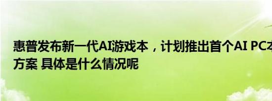 惠普发布新一代AI游戏本，计划推出首个AI PC本地AI解决方案 具体是什么情况呢