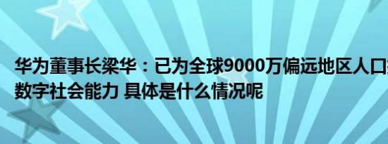 华为董事长梁华：已为全球9000万偏远地区人口提供联接到数字社会能力 具体是什么情况呢