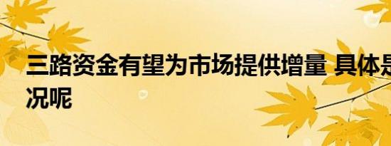 三路资金有望为市场提供增量 具体是什么情况呢