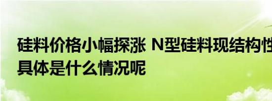 硅料价格小幅探涨 N型硅料现结构性短缺？ 具体是什么情况呢