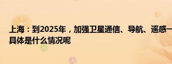 上海：到2025年，加强卫星通信、导航、遥感一体化发展 具体是什么情况呢