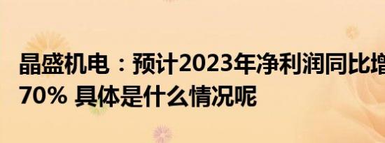 晶盛机电：预计2023年净利润同比增长50%-70% 具体是什么情况呢