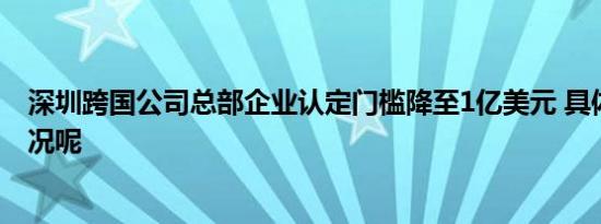 深圳跨国公司总部企业认定门槛降至1亿美元 具体是什么情况呢