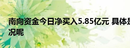 南向资金今日净买入5.85亿元 具体是什么情况呢
