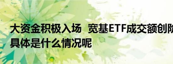 大资金积极入场  宽基ETF成交额创阶段新高 具体是什么情况呢