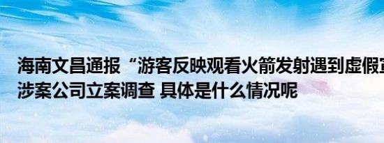 海南文昌通报“游客反映观看火箭发射遇到虚假宣传”：对涉案公司立案调查 具体是什么情况呢
