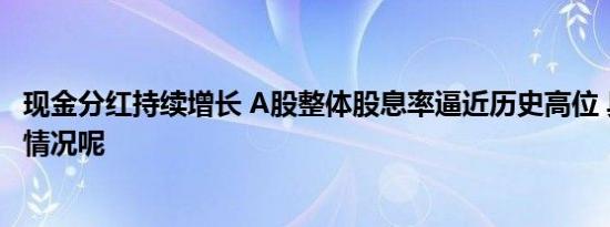 现金分红持续增长 A股整体股息率逼近历史高位 具体是什么情况呢