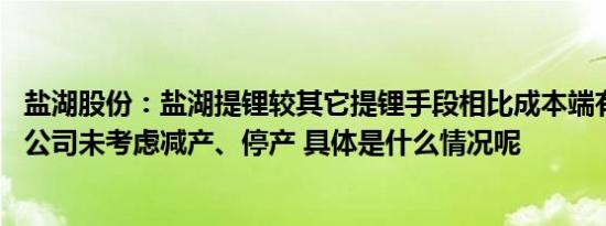 盐湖股份：盐湖提锂较其它提锂手段相比成本端有一定优势 公司未考虑减产、停产 具体是什么情况呢