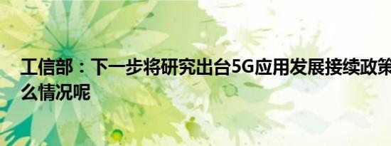 工信部：下一步将研究出台5G应用发展接续政策 具体是什么情况呢