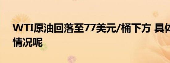 WTI原油回落至77美元/桶下方 具体是什么情况呢