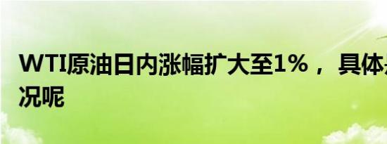 WTI原油日内涨幅扩大至1%， 具体是什么情况呢