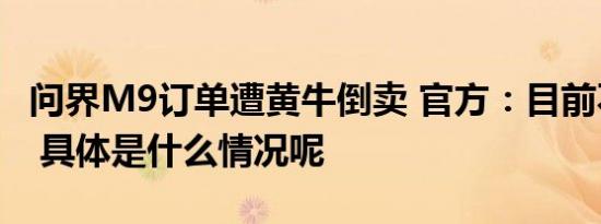 问界M9订单遭黄牛倒卖 官方：目前不作回应 具体是什么情况呢