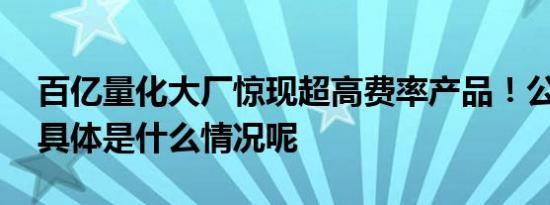 百亿量化大厂惊现超高费率产品！公司回应 具体是什么情况呢