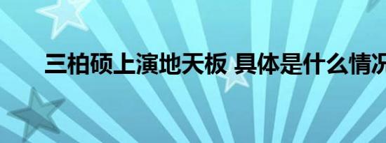 三柏硕上演地天板 具体是什么情况呢