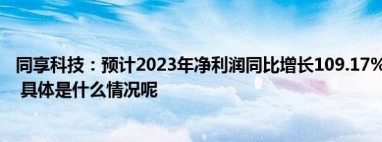 同享科技：预计2023年净利润同比增长109.17%-129.09% 具体是什么情况呢