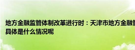 地方金融监管体制改革进行时：天津市地方金融管理局挂牌 具体是什么情况呢