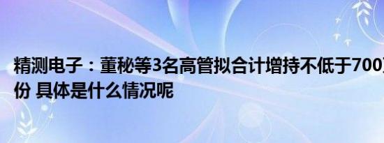 精测电子：董秘等3名高管拟合计增持不低于700万元公司股份 具体是什么情况呢