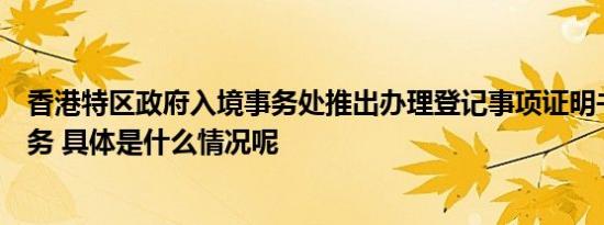 香港特区政府入境事务处推出办理登记事项证明书的电子服务 具体是什么情况呢