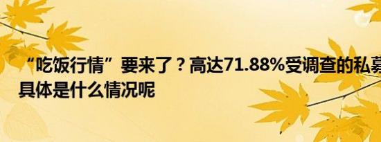 “吃饭行情”要来了？高达71.88%受调查的私募表示肯定 具体是什么情况呢