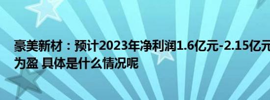 豪美新材：预计2023年净利润1.6亿元-2.15亿元 同比扭亏为盈 具体是什么情况呢