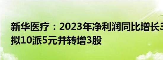 新华医疗：2023年净利润同比增长30.78% 拟10派5元并转增3股