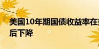 美国10年期国债收益率在美国通胀数据发布后下降