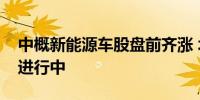 中概新能源车股盘前齐涨 北京国际车展火爆进行中