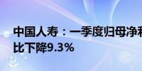 中国人寿：一季度归母净利润206.44亿元同比下降9.3%