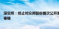 深交所：终止对众邦股份首次公开发行股票并在创业板上市审核