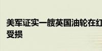 美军证实一艘英国油轮在红海遭胡塞武装袭击受损