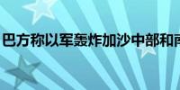 巴方称以军轰炸加沙中部和南部 造成5人死亡