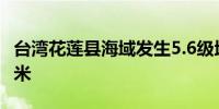 台湾花莲县海域发生5.6级地震 震源深度30千米