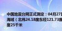 中国地震台网正式测定：04月27日03时13分在台湾花莲县海域（北纬24.18度东经121.73度）发生4.0级地震震源深度25千米