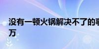 没有一顿火锅解决不了的事预售票房破1000万