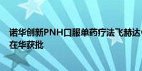 诺华创新PNH口服单药疗法飞赫达®（盐酸伊普可泮胶囊）在华获批