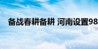 备战春耕备耕 河南设置980余条专用通道