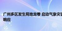 广州多区发生局地龙卷 启动气象灾害（雷雨大风）Ⅲ级应急响应