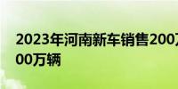 2023年河南新车销售200万辆总保有量达2200万辆