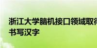 浙江大学脑机接口领域取得突破 可解读意念书写汉字