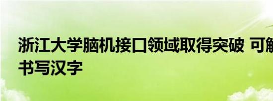 浙江大学脑机接口领域取得突破 可解读意念书写汉字