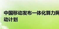 中国移动发布一体化算力网络领航数智产业行动计划