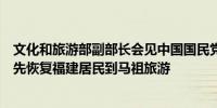 文化和旅游部副部长会见中国国民党民意代表参访团：将率先恢复福建居民到马祖旅游