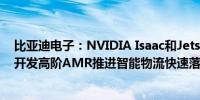 比亚迪电子：NVIDIA Isaac和Jetson平台支持比亚迪电子开发高阶AMR推进智能物流快速落地