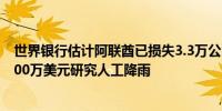 世界银行估计阿联酋已损失3.3万公顷耕地 阿联酋投资超2000万美元研究人工降雨