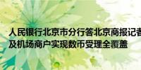 人民银行北京市分行答北京商报记者：北京著名商圈、景区及机场商户实现数币受理全覆盖